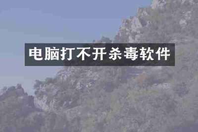 电脑打不开杀毒软件