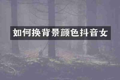 如何换背景颜色抖音女