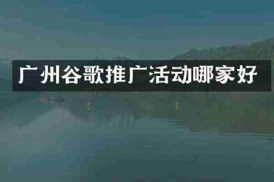 广州谷歌推广活动哪家好