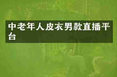 中老年人皮衣男款直播平台