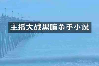 主播大战黑暗杀手小说