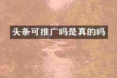 头条可推广吗是真的吗