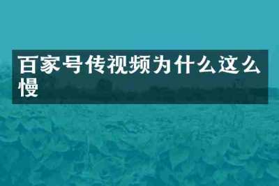 百家号传视频为什么这么慢