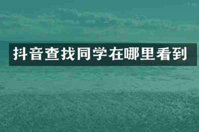 抖音查找同学在哪里看到