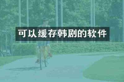 可以缓存韩剧的软件