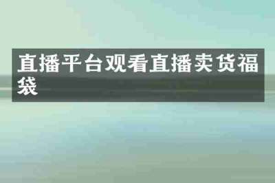 直播平台观看直播卖货福袋
