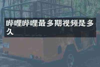 哔哩哔哩最多期视频是多久