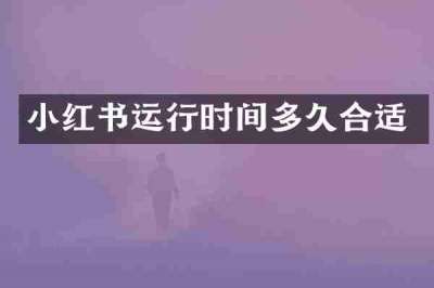 小红书运行时间多久合适