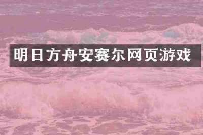 明日方舟安赛尔网页游戏