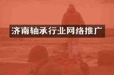 济南轴承行业网络推广
