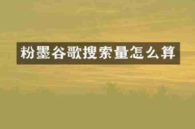 粉墨谷歌搜索量怎么算