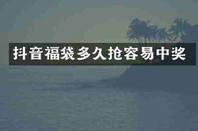 抖音福袋多久抢容易中奖