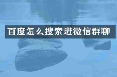 百度怎么搜索进微信群聊