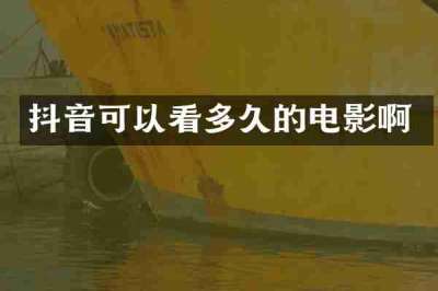 抖音可以看多久的电影啊