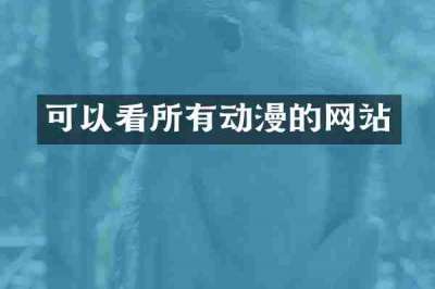 可以看所有动漫的网站