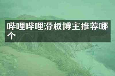 哔哩哔哩滑板博主推荐哪个