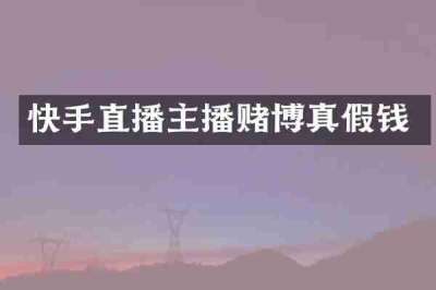 快手直播主播赌博真假钱