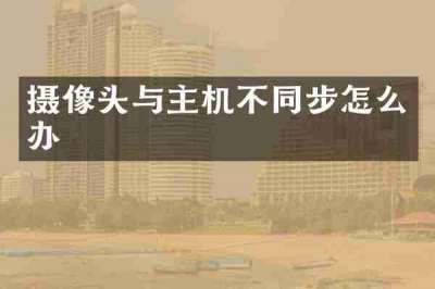摄像头与主机不同步怎么办
