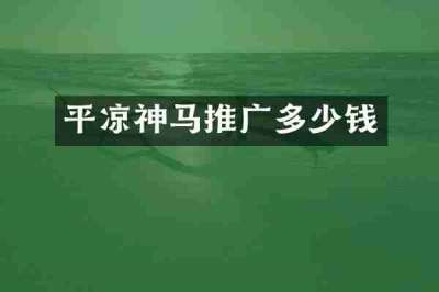 平凉神马推广多少钱