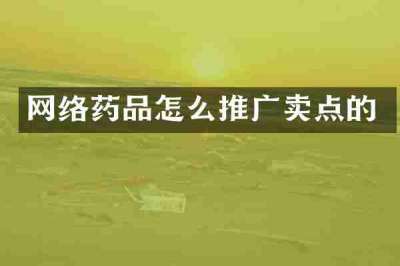 网络药品怎么推广卖点的