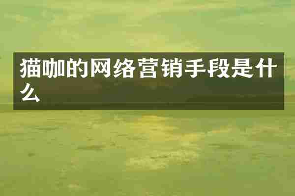 猫咖的网络营销手段是什么