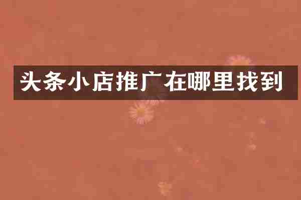 头条小店推广在哪里找到