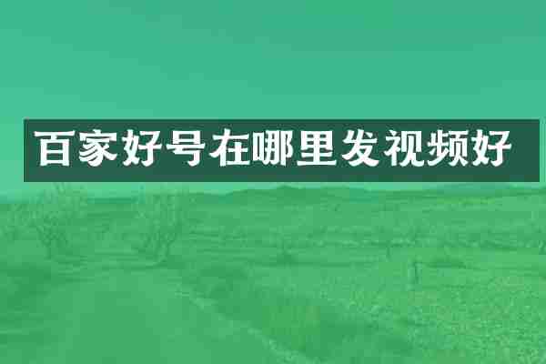 百家好号在哪里发视频好