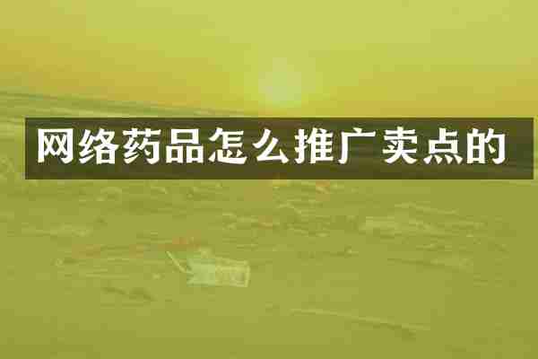 网络药品怎么推广卖点的