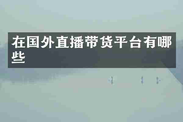 在国外直播带货平台有哪些