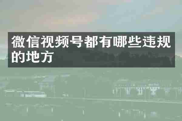 微信视频号都有哪些违规的地方