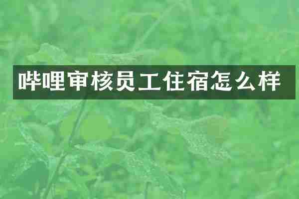 哔哩审核员工住宿怎么样