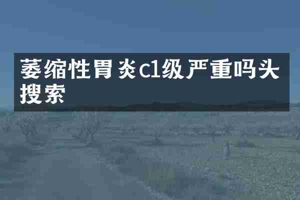萎缩性胃炎c1级严重吗头条搜索