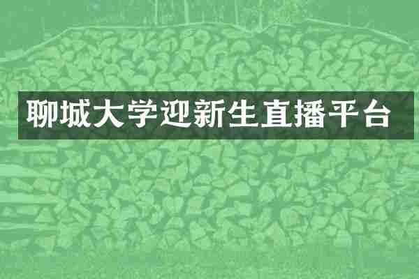 聊城大学迎新生直播平台