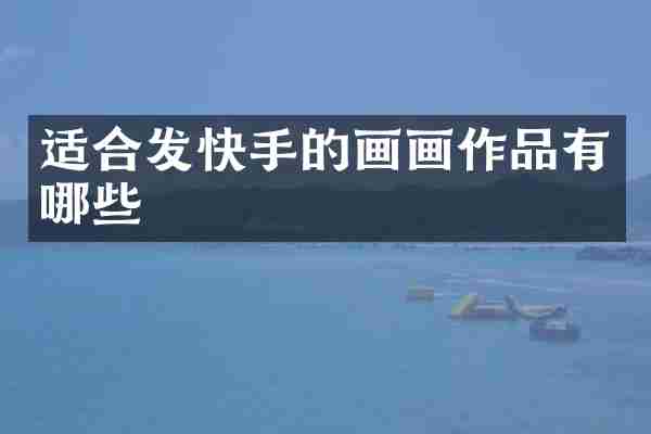 适合发快手的画画作品有哪些