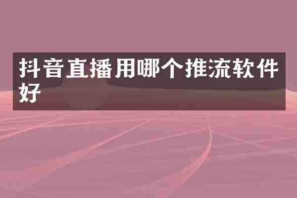 抖音直播用哪个推流软件好