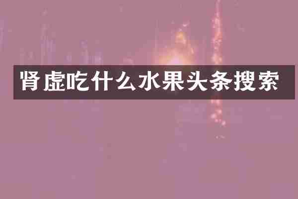 肾虚吃什么水果头条搜索