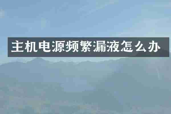 主机电源频繁漏液怎么办