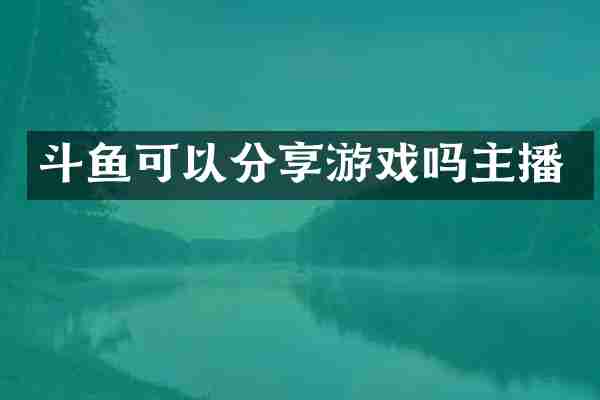 斗鱼可以分享游戏吗主播