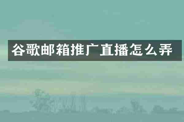 谷歌邮箱推广直播怎么弄
