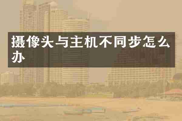 摄像头与主机不同步怎么办