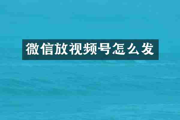 微信放视频号怎么发