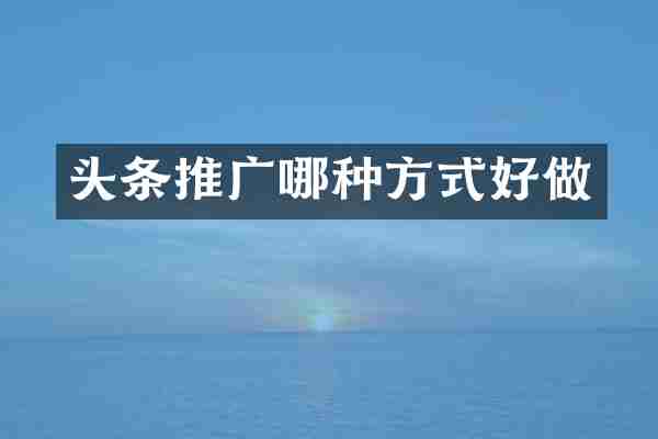 头条推广哪种方式好做