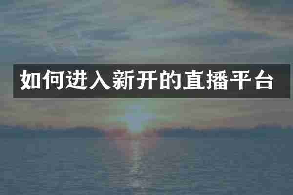 如何进入新开的直播平台