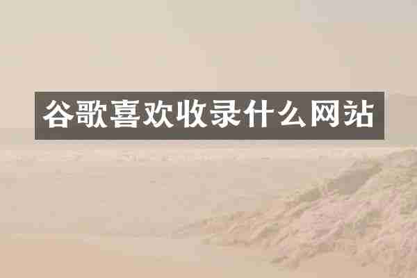 谷歌喜欢收录什么网站