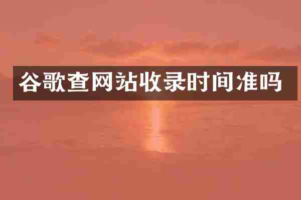 谷歌查网站收录时间准吗