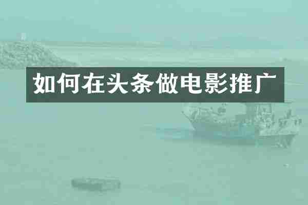 如何在头条做电影推广