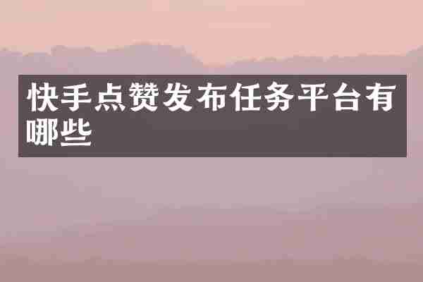 快手点赞发布任务平台有哪些