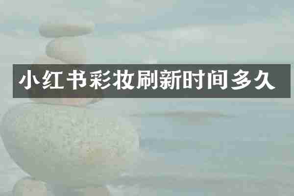 小红书彩妆刷新时间多久