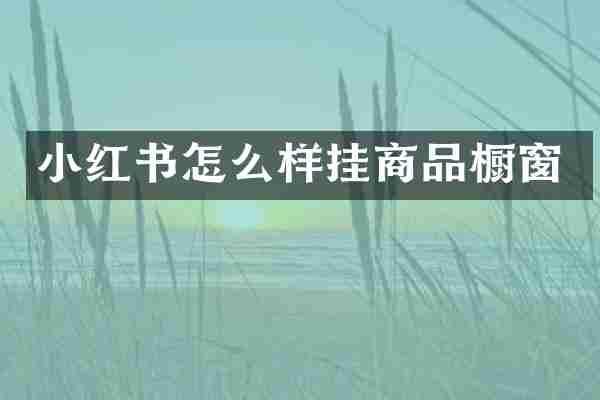 小红书怎么样挂商品橱窗