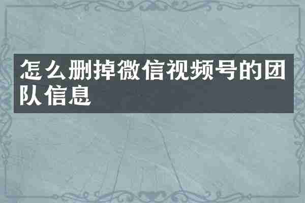 怎么删掉微信视频号的团队信息